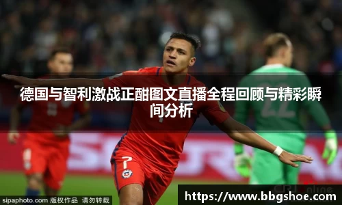 德国与智利激战正酣图文直播全程回顾与精彩瞬间分析
